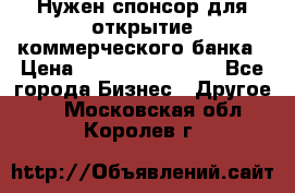 Нужен спонсор для открытие коммерческого банка › Цена ­ 200.000.000.00 - Все города Бизнес » Другое   . Московская обл.,Королев г.